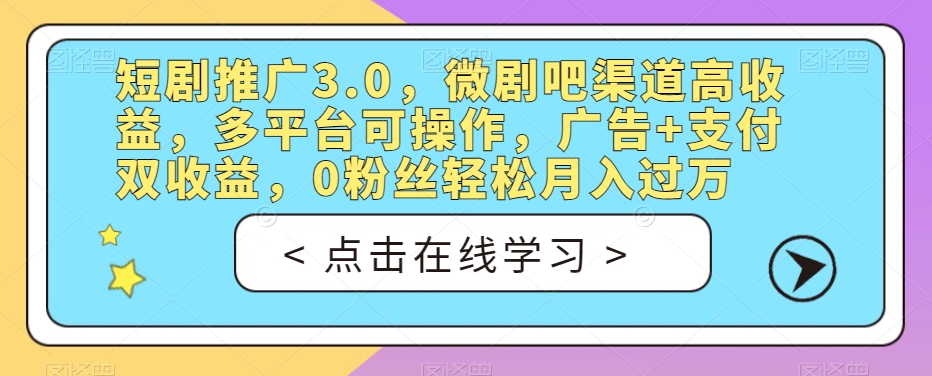短剧推广3.0，微剧吧渠道高收益，多平台可操作，广告+支付双收益，0粉丝轻松月入过万【揭秘】-第一精品资源库