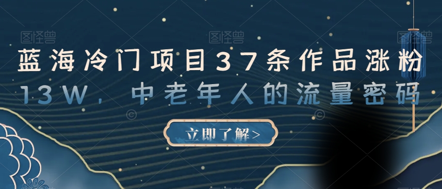 蓝海冷门项目37条作品涨粉13W，中老年人的流量密码【揭秘】-第一精品资源库
