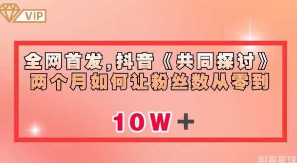 全网首发，抖音《共同探讨》两个月如何让粉丝数从零到10w【揭秘】-第一精品资源库