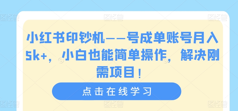 小红书印钞机——号成单账号月入5k+，小白也能简单操作，解决刚需项目【揭秘】-第一精品资源库