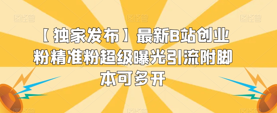 【独家发布】最新B站创业粉精准粉超级曝光引流附脚本可多开【揭秘】-第一精品资源库