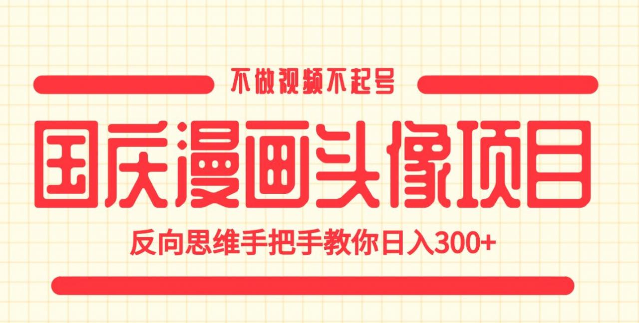 国庆漫画头像项目，不做视频不起号，反向思维手把手教你日入300+【揭秘】-第一精品资源库