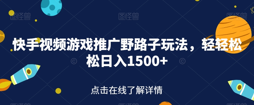 快手视频游戏推广野路子玩法，轻轻松松日入1500+【揭秘】-第一精品资源库