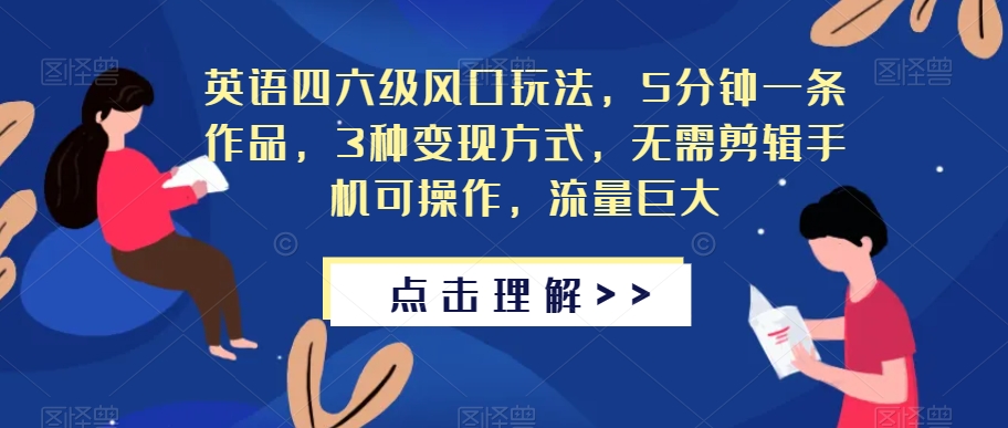 英语四六级风口玩法，5分钟一条作品，3种变现方式，无需剪辑手机可操作，流量巨大【揭秘】-第一精品资源库