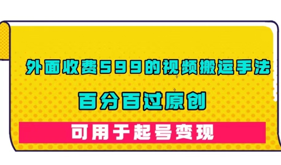 外面收费599的视频搬运手法，百分百过原创，可用起号变现【揭秘】-第一精品资源库