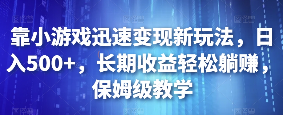 靠小游戏迅速变现新玩法，日入500+，长期收益轻松躺赚，保姆级教学【揭秘】-第一精品资源库