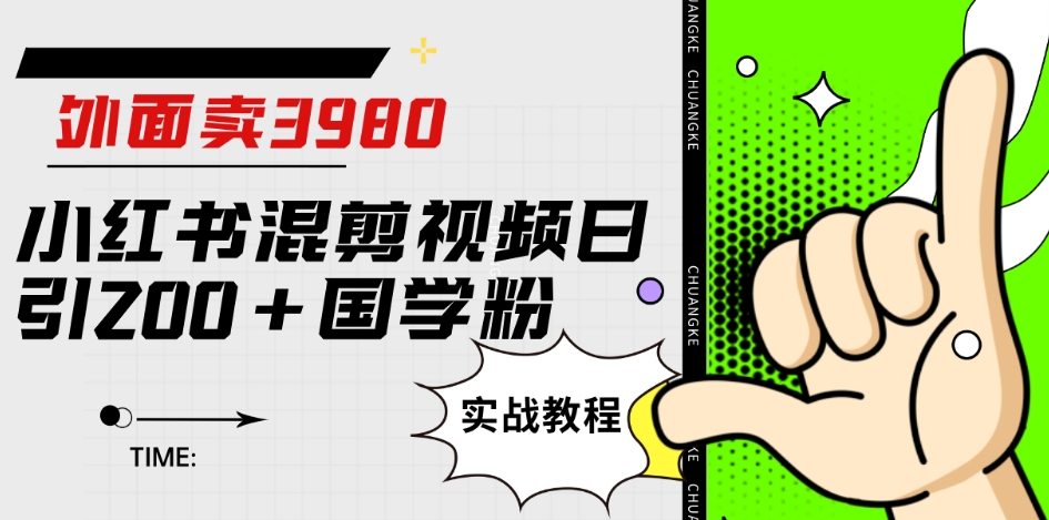 外面卖3980小红书混剪视频日引200+国学粉实战教程【揭秘】-第一精品资源库