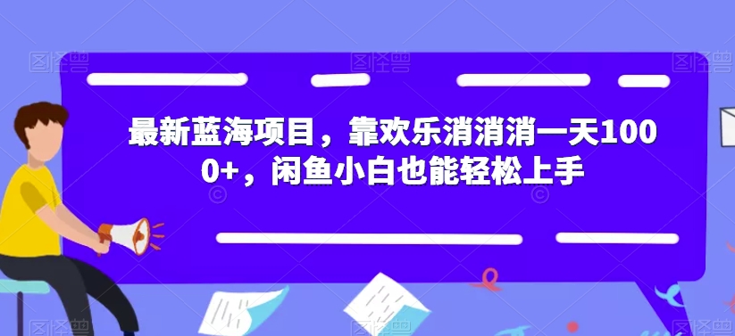 最新蓝海项目，靠欢乐消消消一天1000+，闲鱼小白也能轻松上手【揭秘】-第一精品资源库