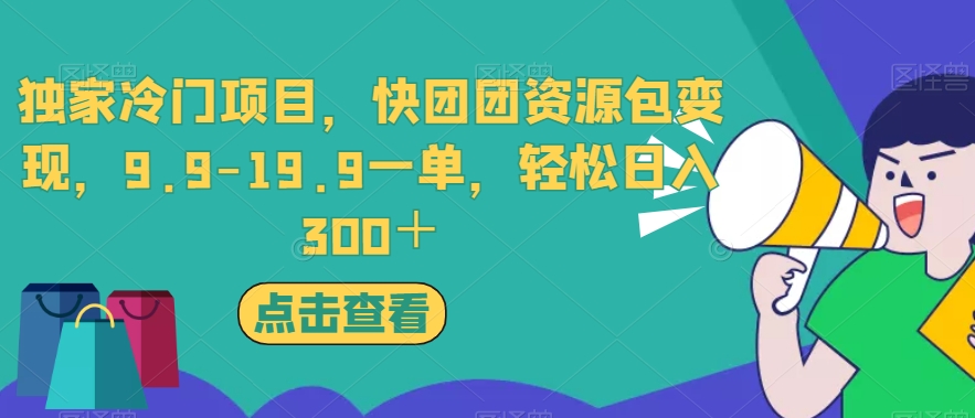 独家冷门项目，快团团资源包变现，9.9-19.9一单，轻松日入300＋【揭秘】-第一精品资源库