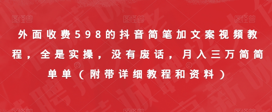 外面收费598的抖音简笔加文案视频教程，全是实操，没有废话，月入三万简简单单（附带详细教程和资料）-第一精品资源库