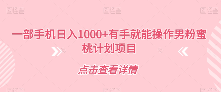 一部手机日入1000+有手就能操作男粉蜜桃计划项目【揭秘】-第一精品资源库