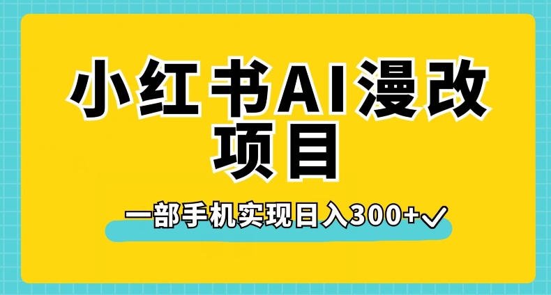 小红书AI漫改项目，一部手机实现日入300+【揭秘】-第一精品资源库