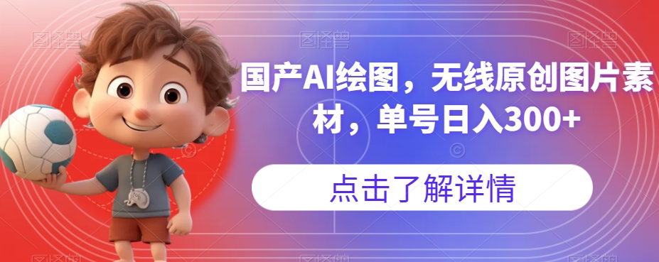 国产AI绘图，无线原创图片素材，单号日入300+【揭秘】-第一精品资源库