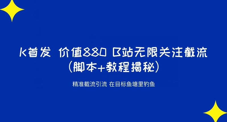 K首发价值880 B站无限关注截流精准引流（脚本+教程揭秘）-第一精品资源库