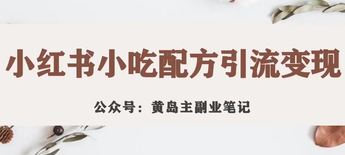 黄岛主·小红书小吃配方引流变现项目，花988买来拆解成视频版课程分享-第一精品资源库