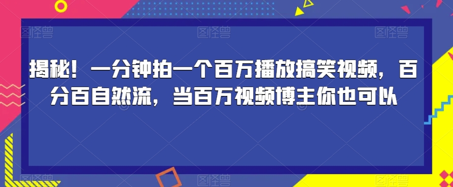 揭秘！一分钟拍一个百万播放搞笑视频，百分百自然流，当百万视频博主你也可以-第一精品资源库