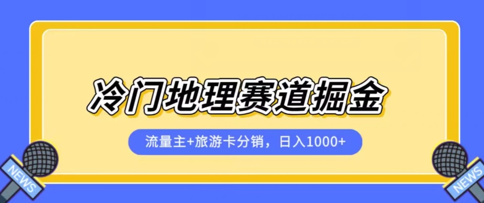 冷门地理赛道流量主+旅游卡分销全新课程，日入四位数，小白容易上手-第一精品资源库