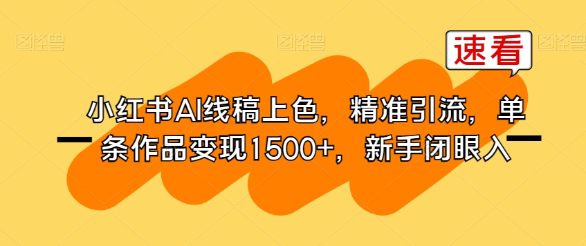 小红书AI线稿上色，精准引流，单条作品变现1500+，新手闭眼入-第一精品资源库