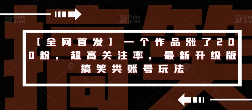 【全网首发】一个作品涨了200粉，超高关注率，最新升级版搞笑类账号玩法-第一精品资源库