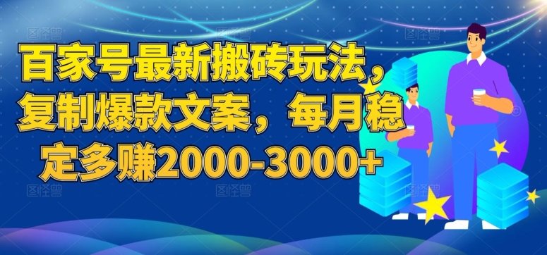 百家号最新搬砖玩法，复制爆款文案，每月稳定多赚2000-3000+【揭秘】-第一精品资源库