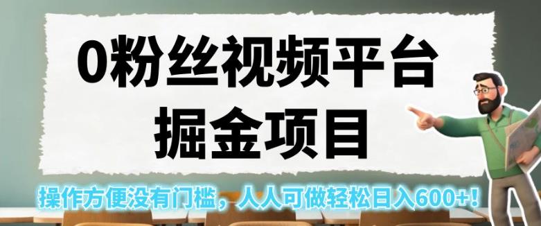 0粉丝视频平台掘金项目，操作方便没有门槛，人人可做轻松日入600+！【揭秘】-第一精品资源库