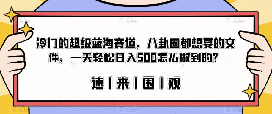 冷门的超级蓝海赛道，八卦圈都想要的文件，一天轻松日入500怎么做到的？【揭秘】-第一精品资源库