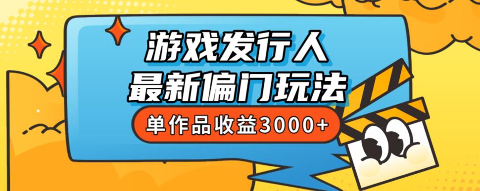 斥资8888学的游戏发行人最新偏门玩法，单作品收益3000+，新手很容易上手【揭秘】-第一精品资源库