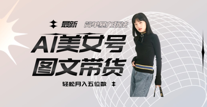 最新Al美女号图文带货，单号月入五位数，可做矩阵号，全AI创作素材【揭秘】-第一精品资源库