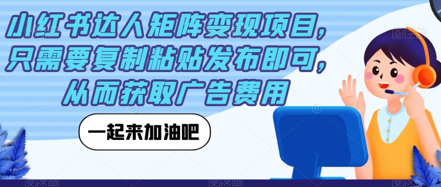 小红书达人矩阵变现项目，只需要复制粘贴发布即可，从而获取广告费用-第一精品资源库