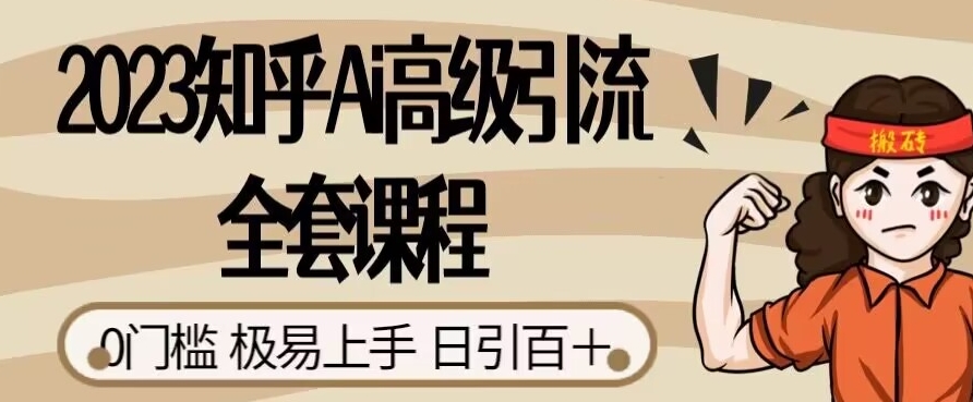 2023知乎Ai高级引流全套课程，0门槛极易上手，日引100+-第一精品资源库
