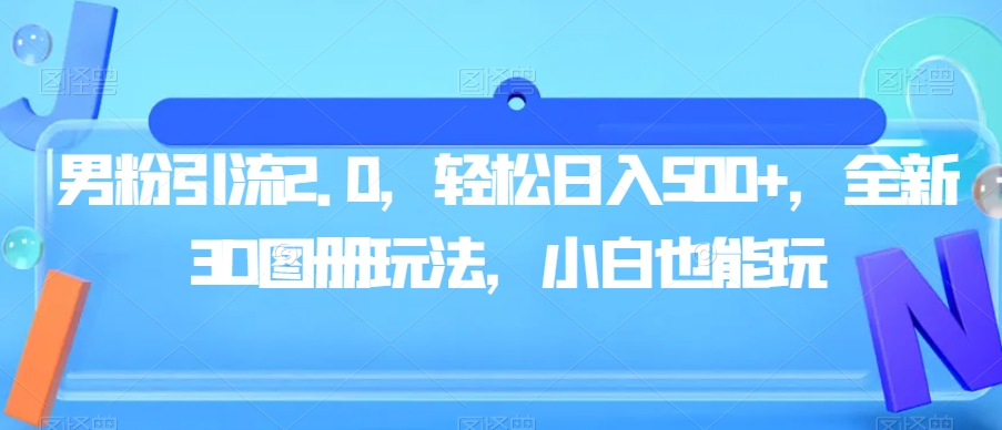 男粉引流2.0，轻松日入500+，全新3D图册玩法，小白也能玩【揭秘】-第一精品资源库