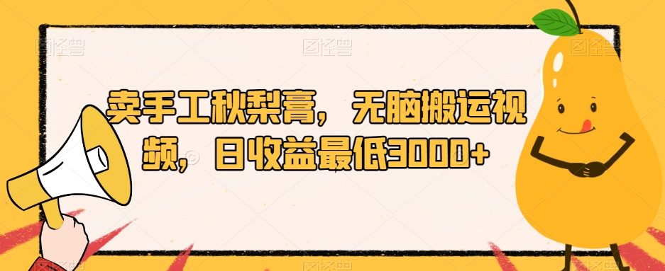 卖手工秋梨膏，无脑搬运视频，日收益最低3000+【揭秘】-第一精品资源库