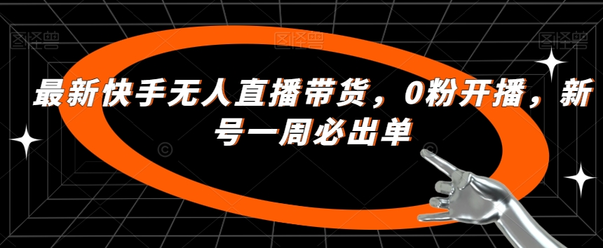 最新快手无人直播带货，0粉开播，新号一周必出单-第一精品资源库