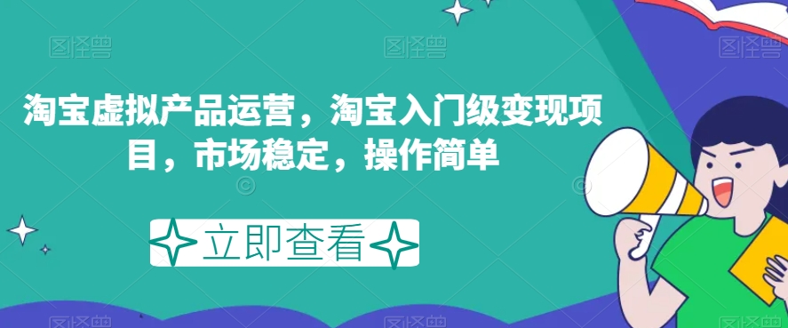 淘宝虚拟产品运营，淘宝入门级变现项目，市场稳定，操作简单-第一精品资源库