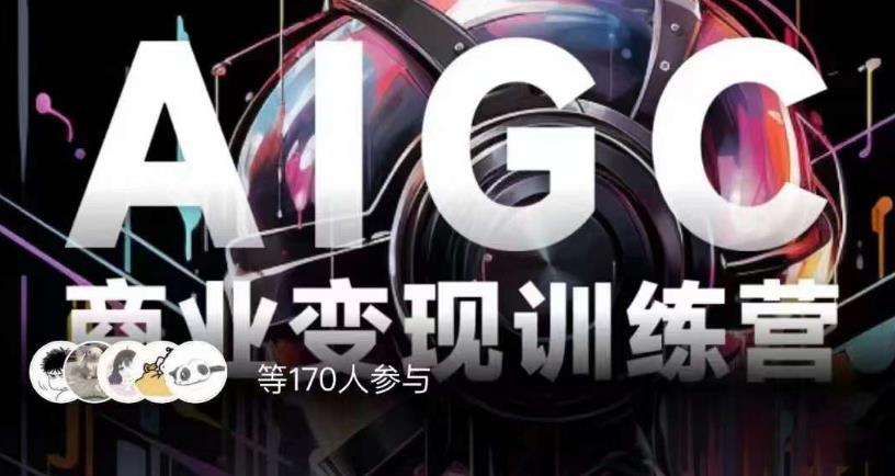 AIGC商业变现训练营，AI时代来临，焦虑不如行动，躬身入局是最好的选择-第一精品资源库