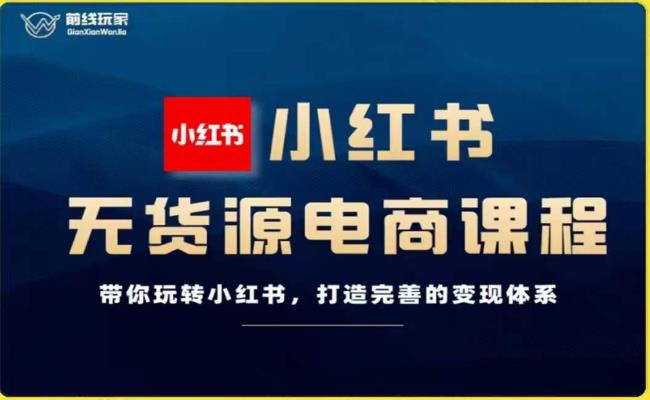 前线玩家-小红书无货源电商，带你玩转小红书，打造完善的变现体系-第一精品资源库