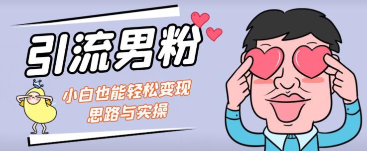 引流男粉+小白也能暴力变现的思路与实操【揭秘】-第一精品资源库
