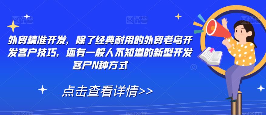 外贸精准开发，除了经典耐用的外贸老鸟开发客户技巧，还有一般人不知道的新型开发客户N种方式-第一精品资源库
