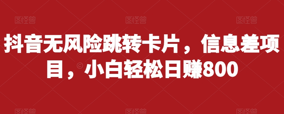 抖音无风险跳转卡片，信息差项目，小白轻松日赚800-第一精品资源库
