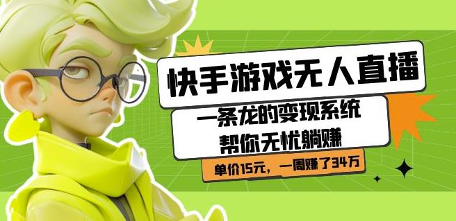 快手游戏无人直播：一条龙的变现系统帮你无忧躺赚单价15元，一周赚了34万-第一精品资源库