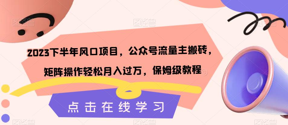 2023下半年风口项目，公众号流量主搬砖，矩阵操作轻松月入过万，保姆级教程-第一精品资源库