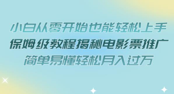 小白从零开始也能轻松上手，保姆级教程揭秘电影票推广，简单易懂轻松月入过万【揭秘】-第一精品资源库