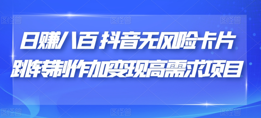日赚八百抖音无风险卡片跳转制作加变现高需求项目【揭秘】-第一精品资源库