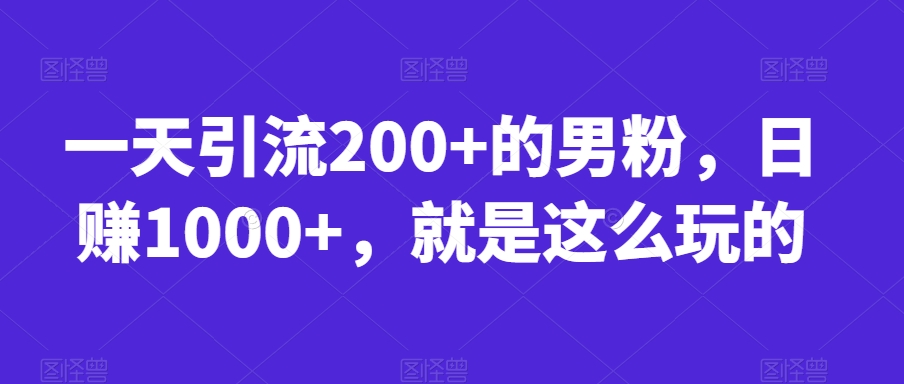 一天引流200+的男粉，日赚1000+，就是这么玩的【揭秘】-第一精品资源库