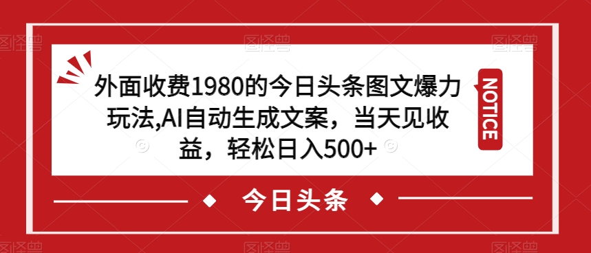 外面收费1980的今日头条图文爆力玩法，AI自动生成文案，当天见收益，轻松日入500+【揭秘】-第一精品资源库