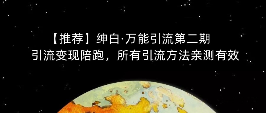 【推荐】绅白·万能引流第二期，引流变现陪跑，所有引流方法亲测有效-第一精品资源库