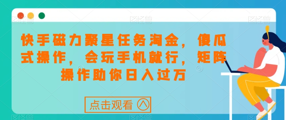 快手磁力聚星任务淘金，傻瓜式操作，会玩手机就行，矩阵操作助你日入过万-第一精品资源库