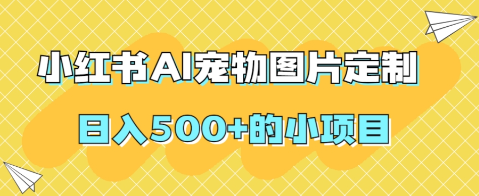 小红书AI宠物图片定制，日入500+的小项目-第一精品资源库