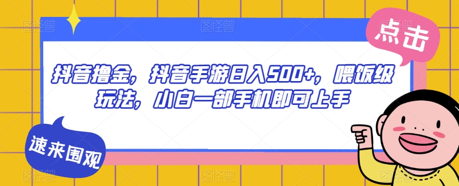 抖音撸金，抖音手游日入500+，喂饭级玩法，小白一部手机即可上手【揭秘】-第一精品资源库