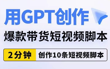 用GPT创作爆款带货短视频脚本，2分钟创作10条短视频脚本-第一精品资源库